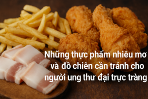 nhung thuc pham nhieu mo va do chien can tranh cho nguoi ung thu dai truc trang